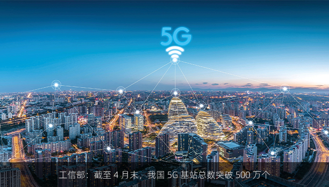 工信部：截至 4 月末，我国 5G 基站总数突破 500 万个