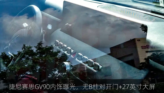  捷尼赛思GV90内饰曝光，无B柱对开门+27英寸大屏
