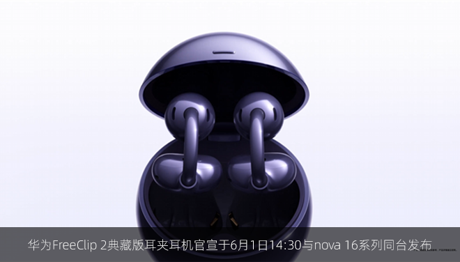 华为FreeClip 2典藏版耳夹耳机官宣于6月1日14:30与nova 16系列同台发布