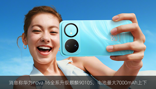 消息称华为nova 16全系升级麒麟9010S，电池最大7000mAh上下