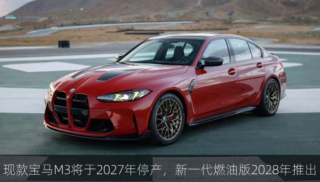  现款宝马M3将于2027年停产，新一代燃油版2028年推出