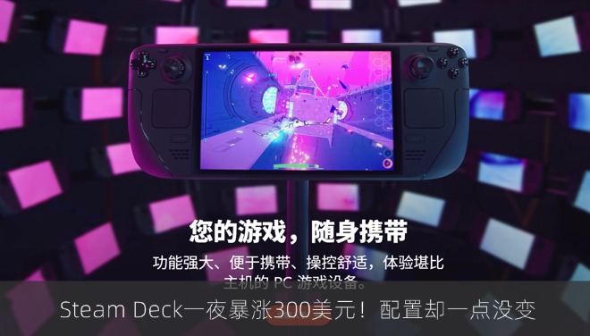  Steam Deck一夜暴涨300美元！配置却一点没变