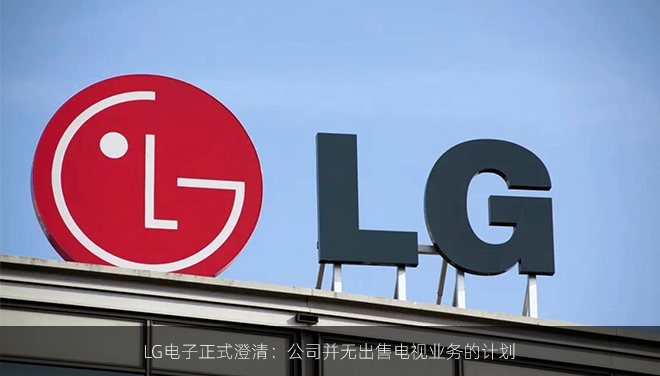 LG电子正式澄清：公司并无出售电视业务的计划