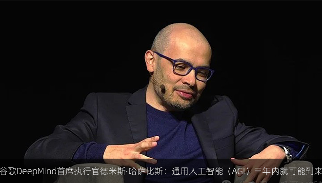 谷歌DeepMind首席执行官德米斯·哈萨比斯：通用人工智能（AGI）三年内就可能到来