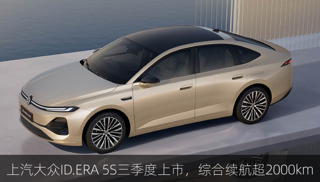  上汽大众ID.ERA 5S三季度上市，综合续航超2000km