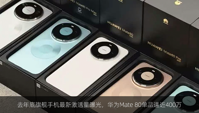 去年底旗舰手机最新激活量曝光，华为Mate 80单品逼近400万