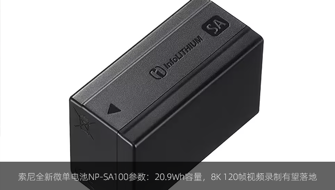 索尼全新微单电池NP-SA100参数：20.9Wh容量，8K 120帧视频录制有望落地