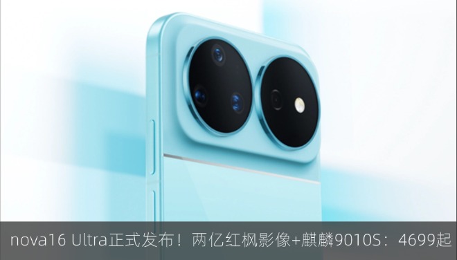 nova16 Ultra正式发布！两亿红枫影像+麒麟9010S：4699起