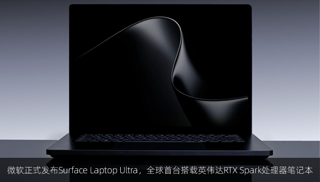 微软正式发布Surface Laptop Ultra，全球首台搭载英伟达RTX Spark处理器笔记本