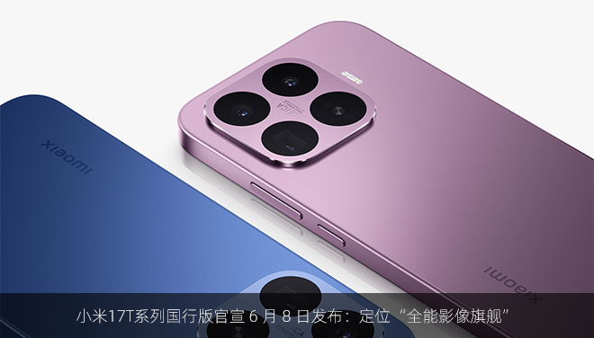 小米17T系列国行版官宣 6 月 8 日发布：定位“全能影像旗舰”