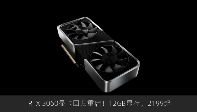 RTX 3060显卡回归重启！12GB显存，2199起