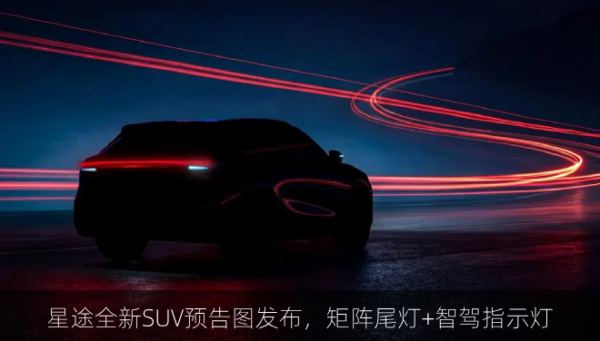  星途全新SUV预告图发布，矩阵尾灯+智驾指示灯