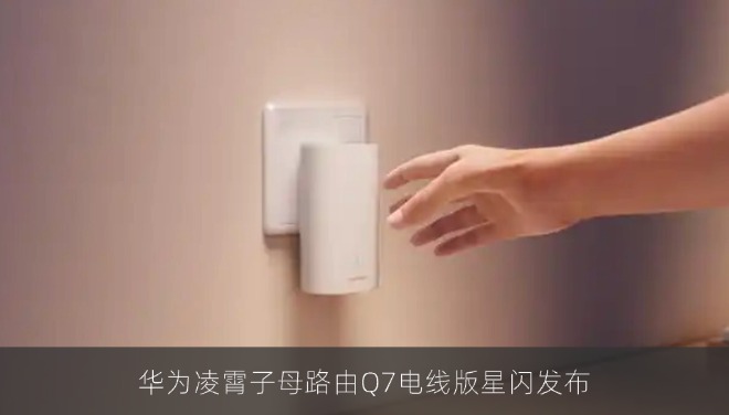 华为凌霄子母路由Q7电线版星闪发布 电竞专链功能首批支持机型公布