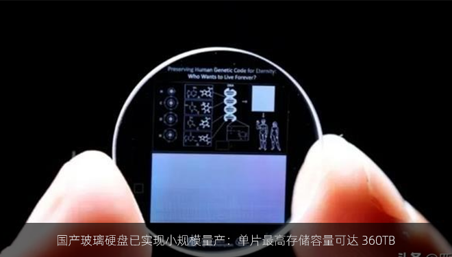 国产玻璃硬盘已实现小规模量产：单片最高存储容量可达 360TB