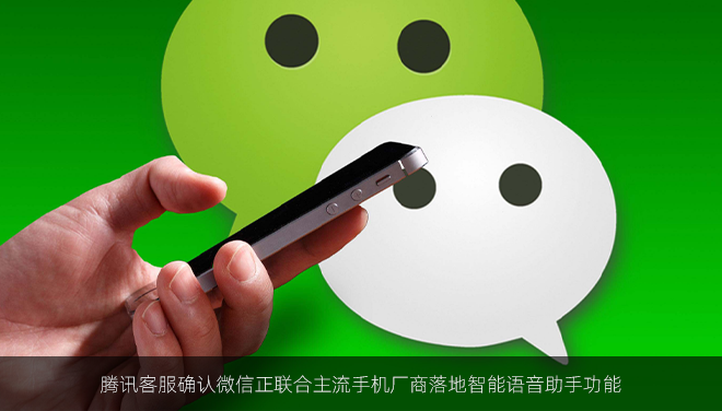 腾讯客服确认微信正联合主流手机厂商落地智能语音助手功能