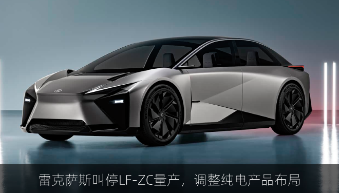  雷克萨斯叫停LF-ZC量产，调整纯电产品布局