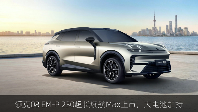  领克08 EM-P 230超长续航Max上市，大电池加持