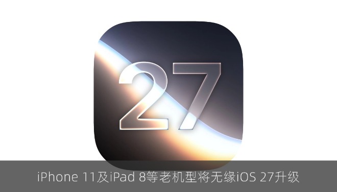 iPhone 11及iPad 8等老机型将无缘iOS 27升级
