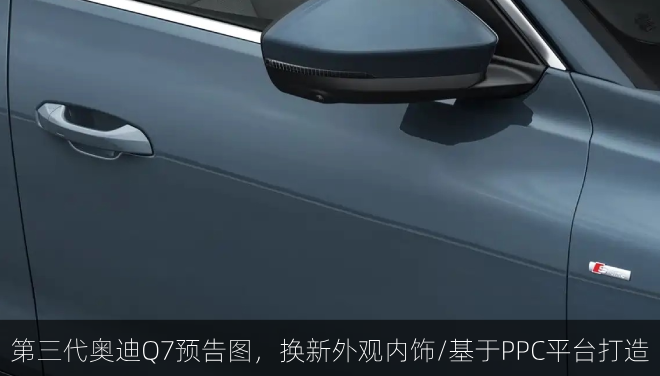 第三代奥迪Q7预告发布，换新外观内饰/基于PPC平台打造