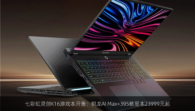 七彩虹灵创K16游戏本开售：锐龙AI Max+395核显本23999元起