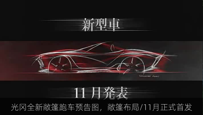  光冈全新敞篷跑车预告图，敞篷布局/11月正式首发