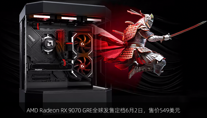 AMD Radeon RX 9070 GRE全球发售定档6月2日，售价549美元