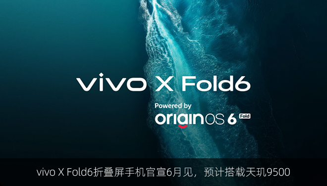 vivo X Fold6折叠屏手机官宣6月见，预计搭载天玑9500