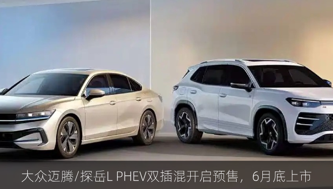  大众迈腾/探岳L PHEV双插混开启预售，6月底上市
