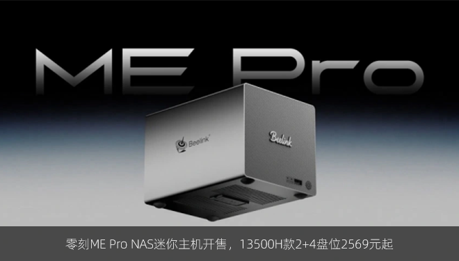 零刻ME Pro NAS迷你主机开售，13500H款2+4盘位2569元起