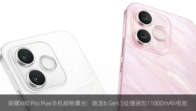 荣耀X80 Pro Max手机规格曝光：骁龙6 Gen 5处理器加11000mAh电池