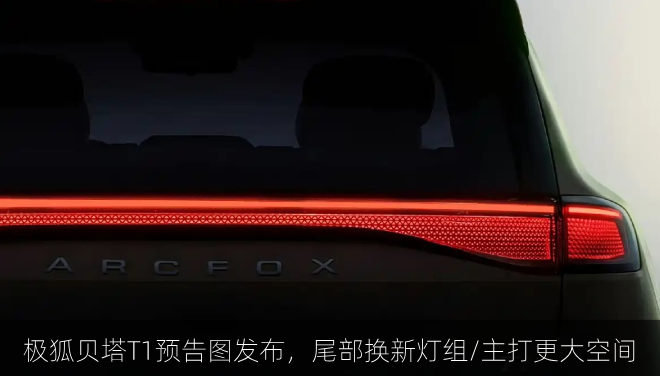  极狐贝塔T1预告图发布，尾部换新灯组/主打更大空间