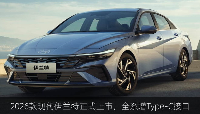  2026款现代伊兰特正式上市，全系增Type-C接口