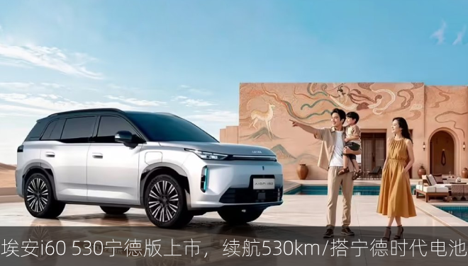  埃安i60 530宁德版上市，续航530km/搭宁德时代电池