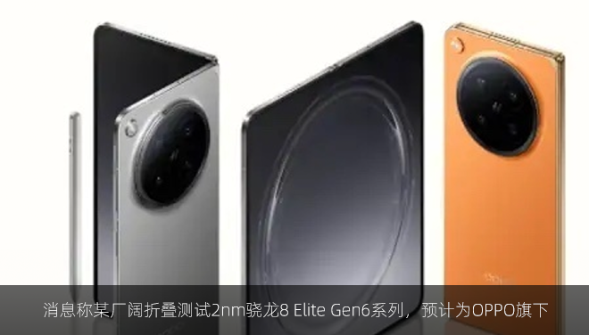 消息称某厂阔折叠测试2nm骁龙8 Elite Gen6系列，预计为OPPO旗下