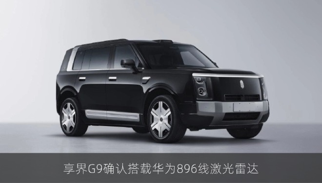 享界G9确认搭载华为896线激光雷达，定位鸿蒙智行首款硬派SUV