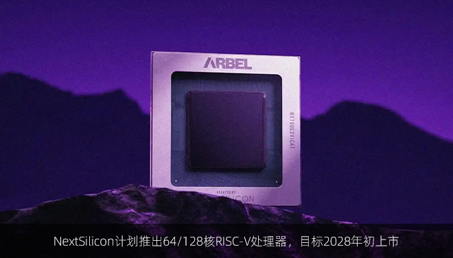 NextSilicon计划推出64/128核RISC-V处理器，目标2028年初上市