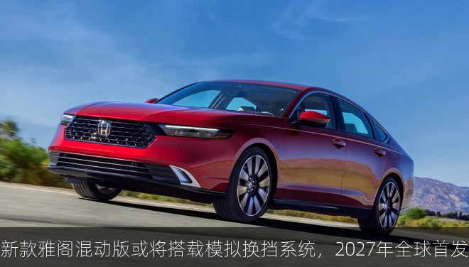 新款雅阁混动版或将搭载模拟换挡系统，2027年全球首发