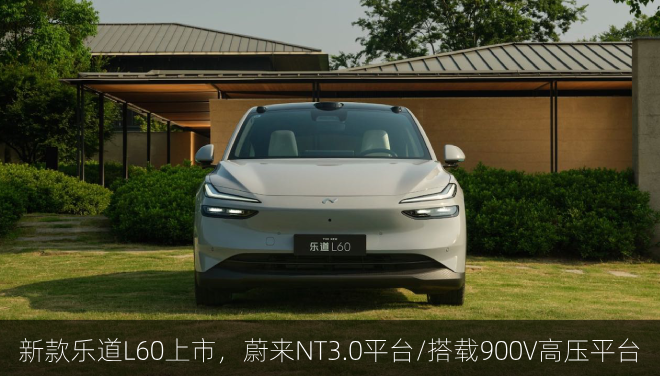  新款乐道L60正式上市，蔚来NT3.0平台/搭载900V高压平台