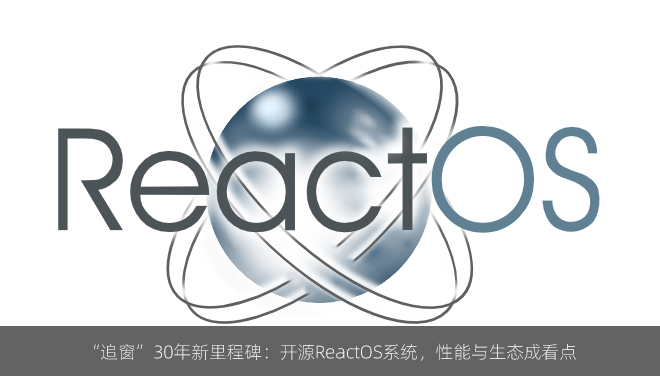 “追窗”30年新里程碑：开源ReactOS系统，性能与生态成看点