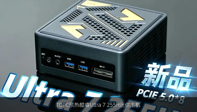 TOPC预热酷睿Ultra 7 255H迷你主机，MCIO接口支持PCIe Gen5×8