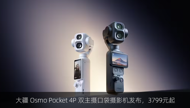 大疆 Osmo Pocket 4P 双主摄口袋摄影机发布，3799元起
