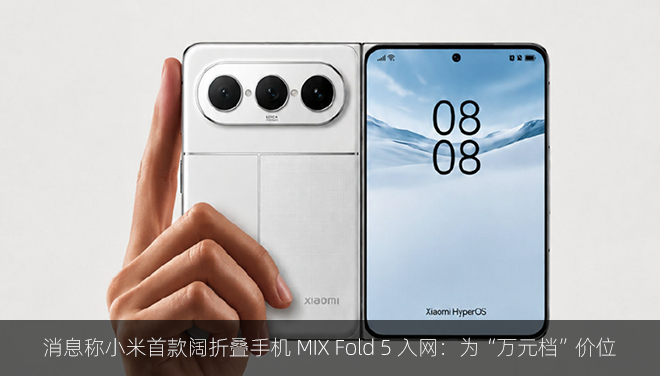 消息称小米首款阔折叠手机 MIX Fold 5 入网：为“万元档”价位