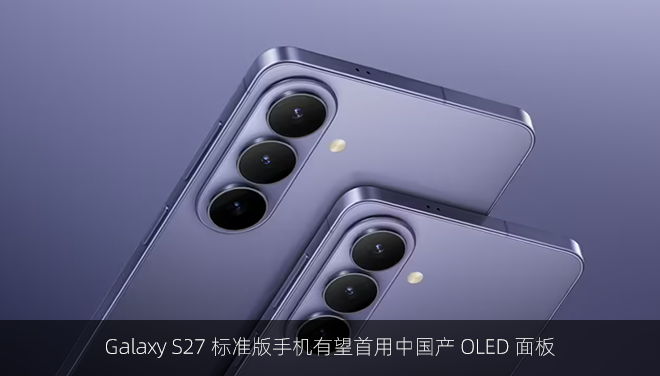 Galaxy S27 标准版手机有望首用中国产 OLED 面板