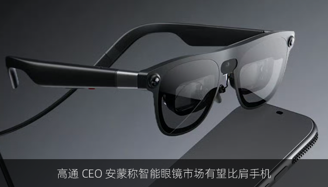 高通 CEO 安蒙称智能眼镜市场有望比肩手机