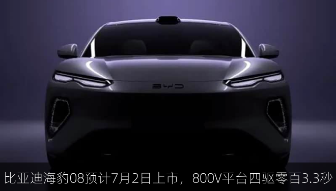 比亚迪海豹08预计7月2日上市，800V平台四驱零百3.3秒
