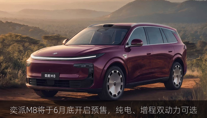  奕派M8将于6月底开启预售，纯电、增程双动力可选