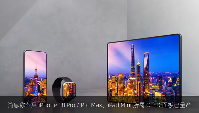 消息称苹果 iPhone 18 Pro / Pro Max、iPad Mini 所需 OLED 面板已量产