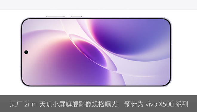 某厂 2nm 天玑小屏旗舰影像规格曝光，预计为 vivo X500 系列