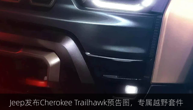  Jeep发布Cherokee Trailhawk预告图，专属越野套件