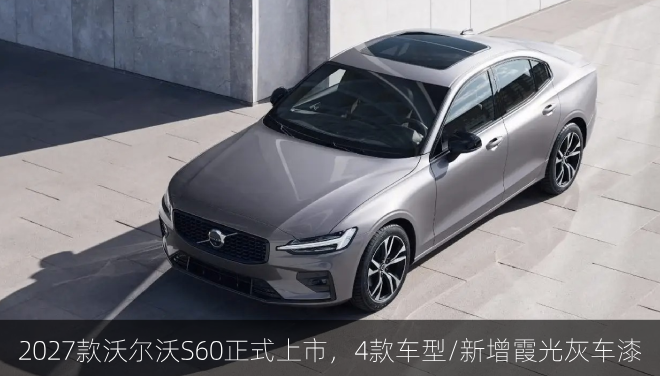  2027款沃尔沃S60正式上市，4款车型/新增霞光灰车漆